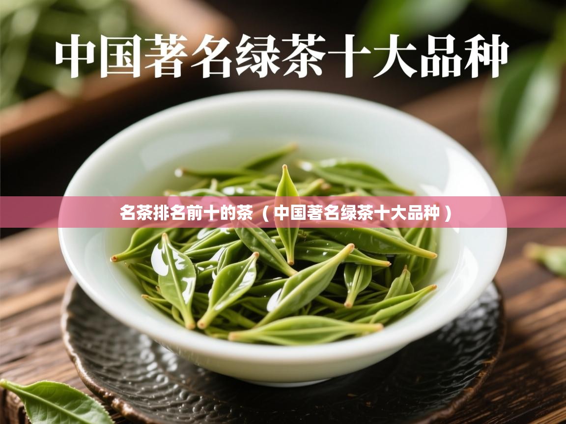 名茶排名前十的茶  ( 中国著名绿茶十大品种 )  名茶排名前十的茶  ( 中国著名绿茶十大品种 )