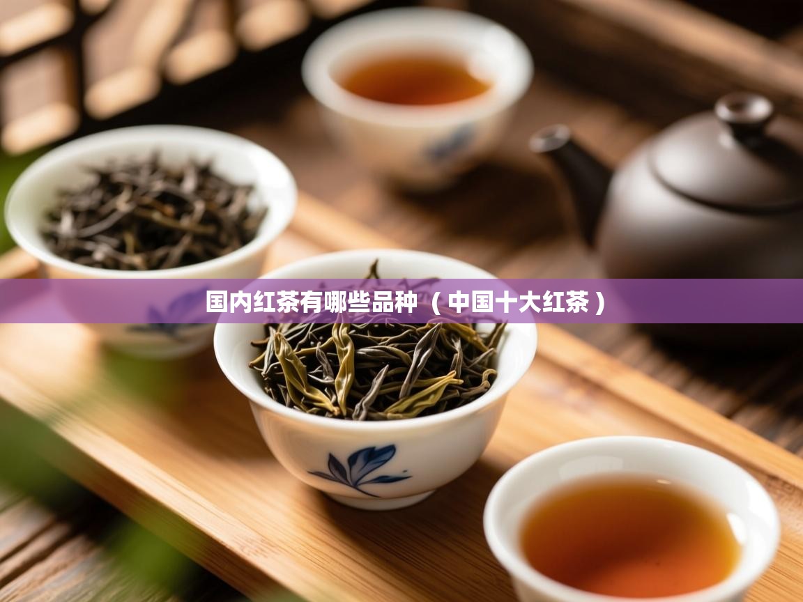  国内红茶有哪些品种  ( 中国十大红茶 )