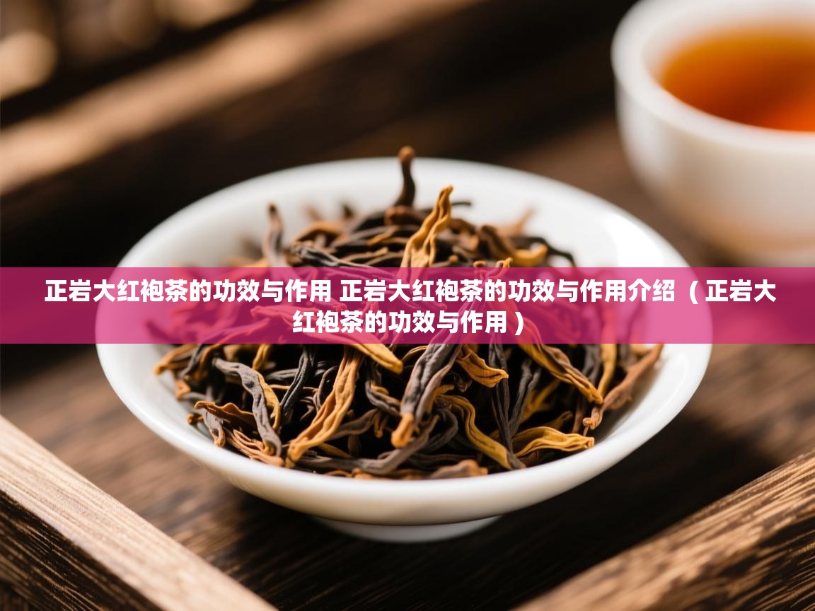  正岩大红袍茶的功效与作用 正岩大红袍茶的功效与作用介绍  ( 正岩大红袍茶的功效与作用 )