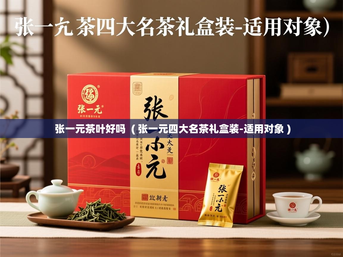 张一元茶叶好吗  ( 张一元四大名茶礼盒装-适用对象 )  张一元茶叶好吗  ( 张一元四大名茶礼盒装-适用对象 )