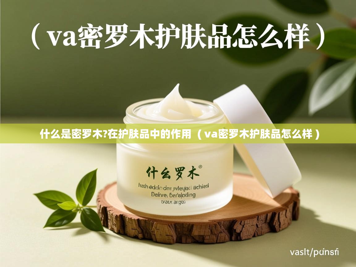 什么是密罗木?在护肤品中的作用  ( va密罗木护肤品怎么样 )  什么是密罗木?在护肤品中的作用  ( va密罗木护肤品怎么样 )