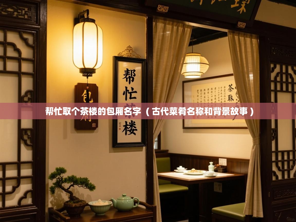  帮忙取个茶楼的包厢名字  ( 古代菜肴名称和背景故事 )