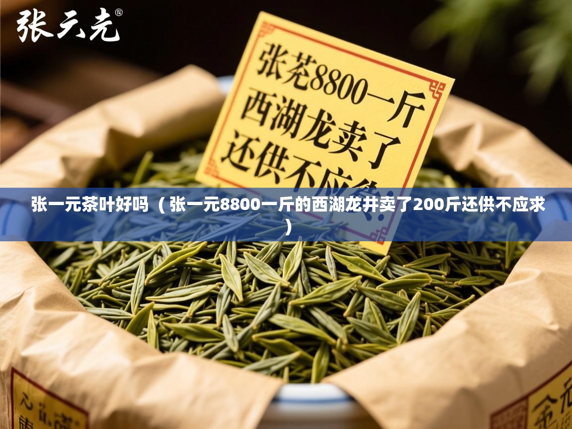  张一元茶叶好吗  ( 张一元8800一斤的西湖龙井卖了200斤还供不应求 )