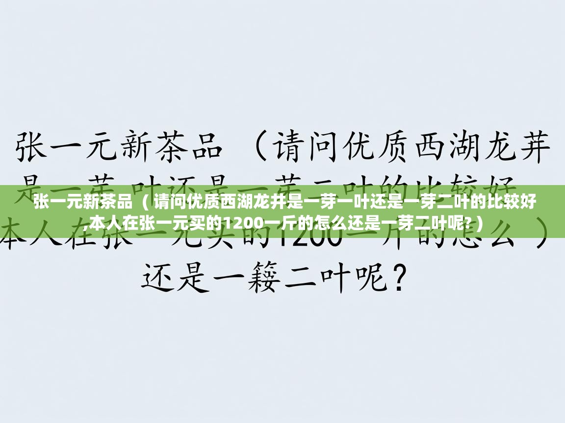  张一元新茶品  ( 请问优质西湖龙井是一芽一叶还是一芽二叶的比较好,本人在张一元买的1200一斤的怎么还是一芽二叶呢? )
