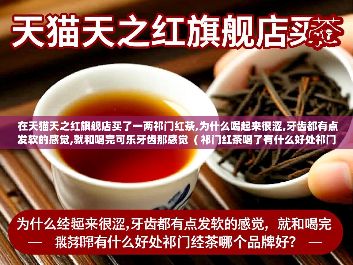  在天猫天之红旗舰店买了一两祁门红茶,为什么喝起来很涩,牙齿都有点发软的感觉,就和喝完可乐牙齿那感觉  ( 祁门红茶喝了有什么好处祁门红茶哪个牌子好 )