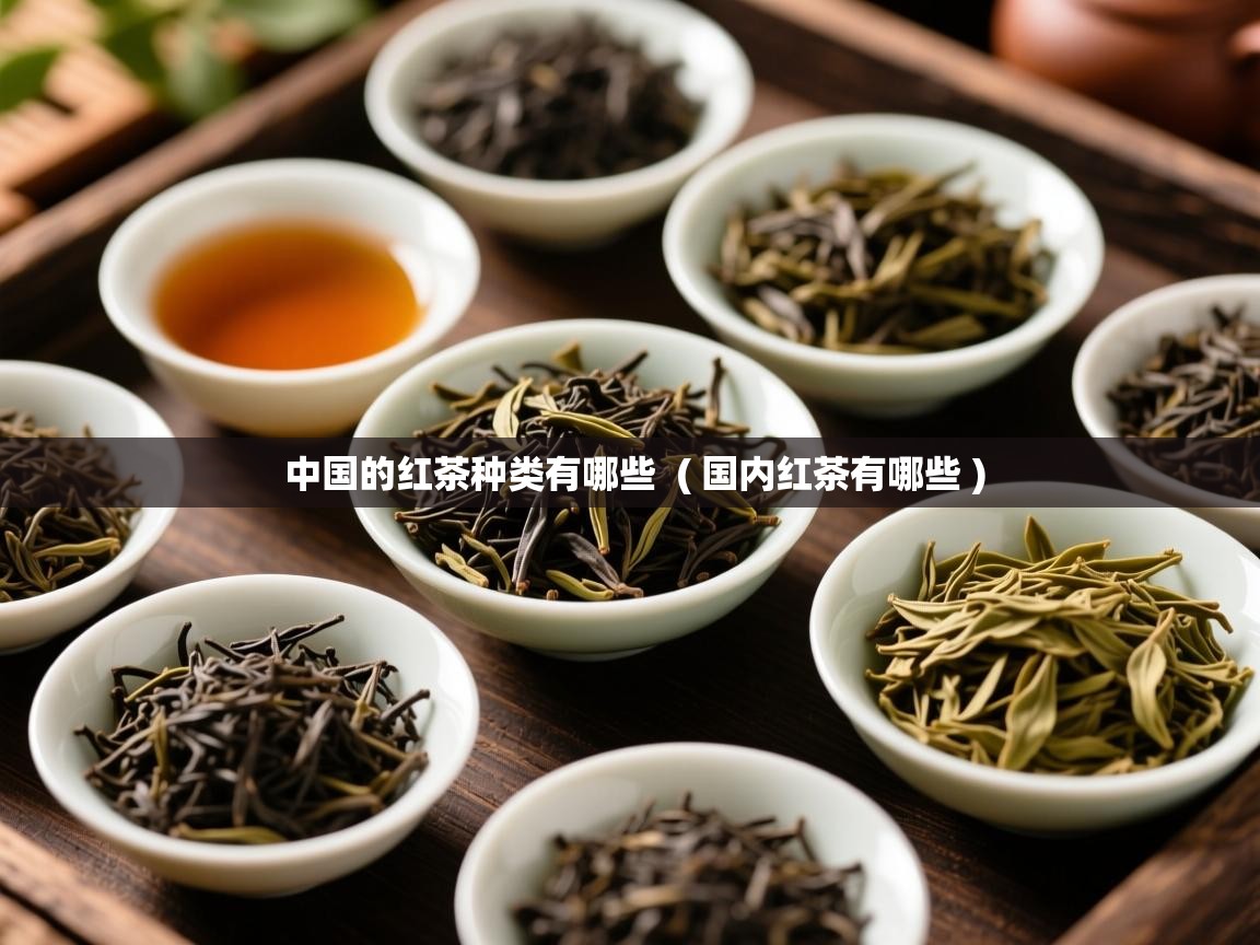  中国的红茶种类有哪些  ( 国内红茶有哪些 )