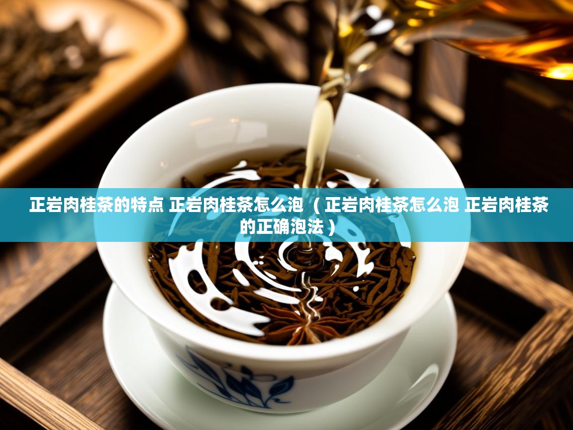  正岩肉桂茶的特点 正岩肉桂茶怎么泡  ( 正岩肉桂茶怎么泡 正岩肉桂茶的正确泡法 )