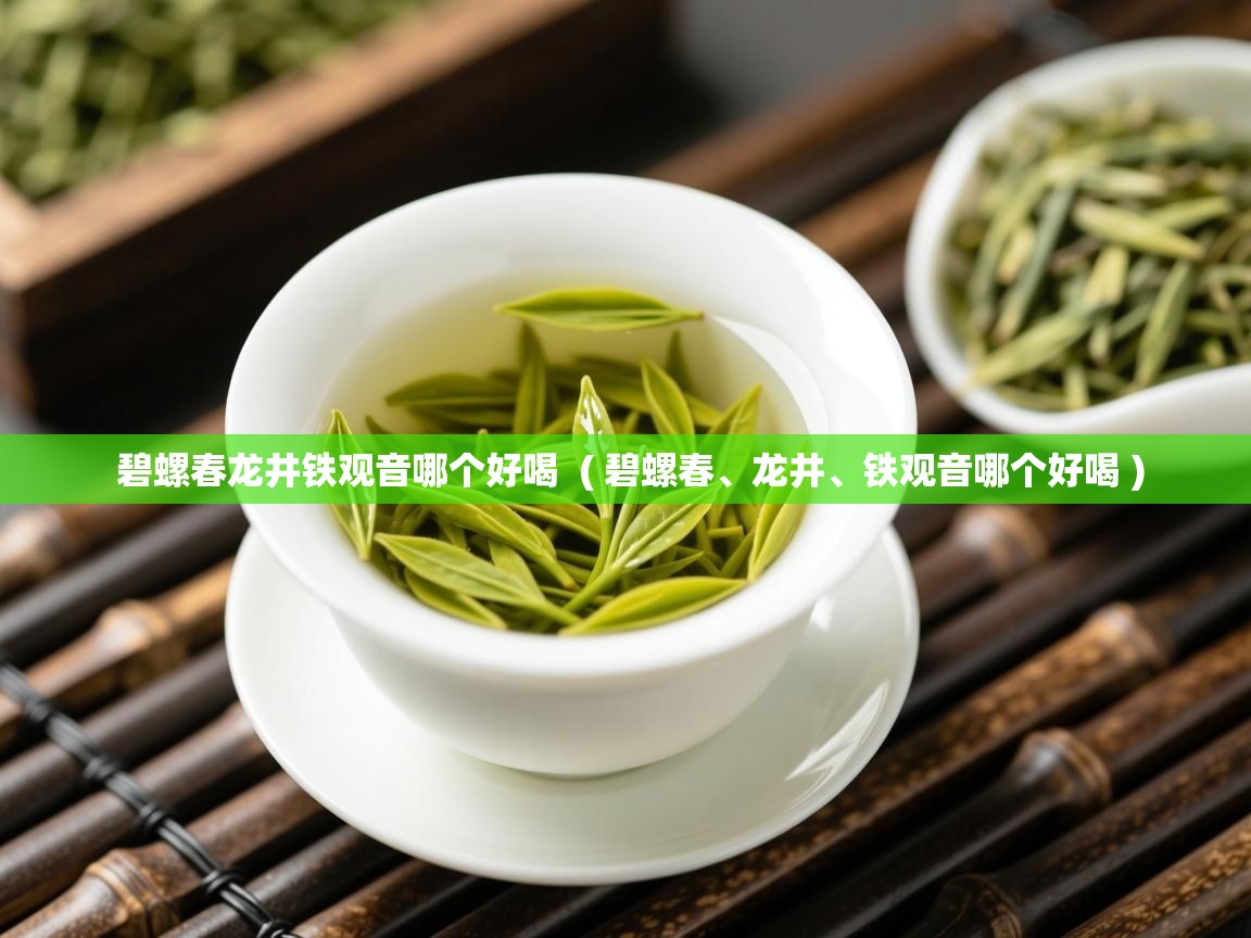 碧螺春龙井铁观音哪个好喝  ( 碧螺春、龙井、铁观音哪个好喝 )  碧螺春龙井铁观音哪个好喝  ( 碧螺春、龙井、铁观音哪个好喝 )