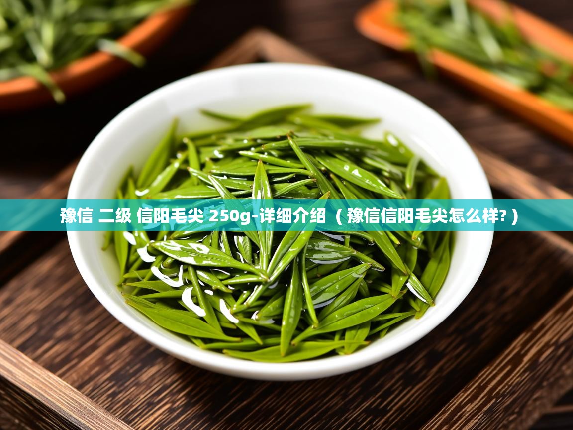  豫信 二级 信阳毛尖 250g-详细介绍  ( 豫信信阳毛尖怎么样? )