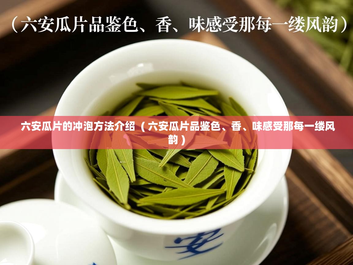  六安瓜片的冲泡方法介绍  ( 六安瓜片品鉴色、香、味感受那每一缕风韵 )