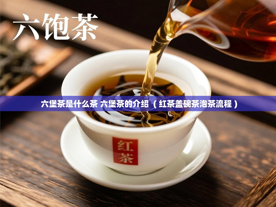  六堡茶是什么茶 六堡茶的介绍  ( 红茶盖碗茶泡茶流程 )