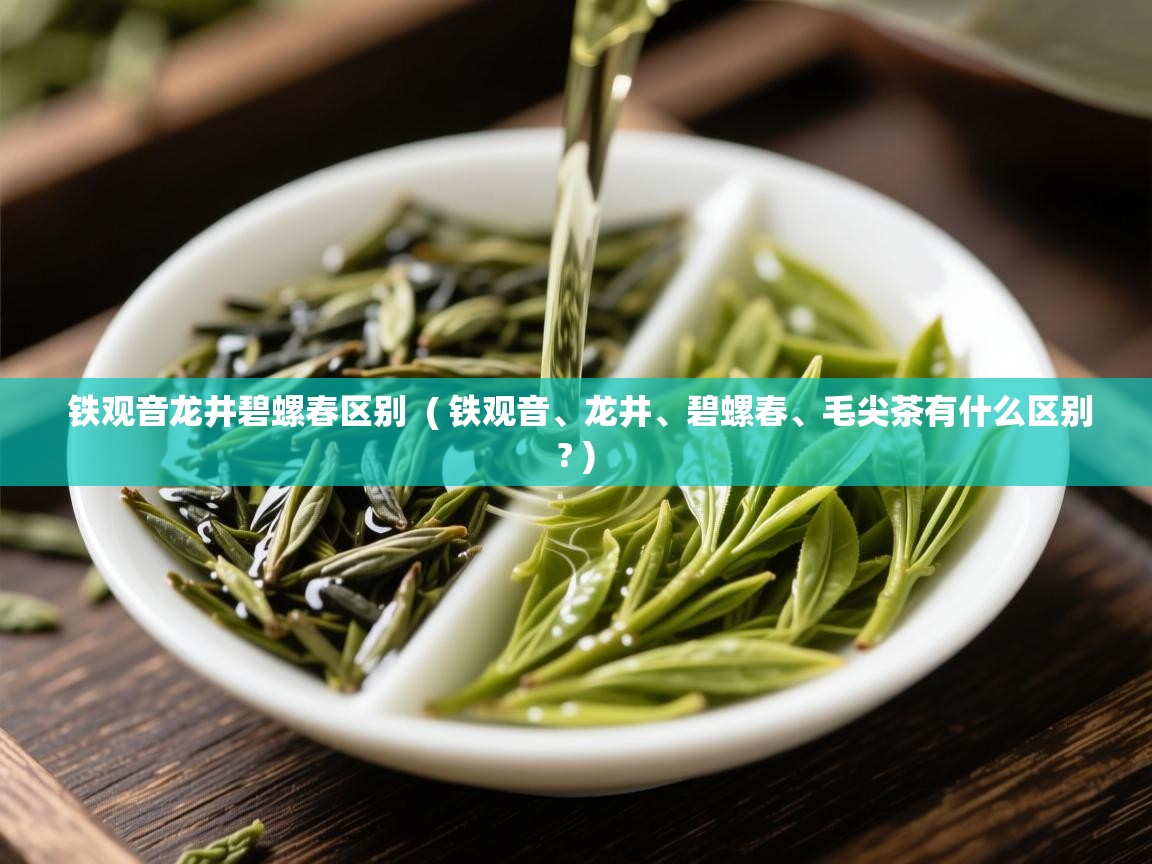  铁观音龙井碧螺春区别  ( 铁观音、龙井、碧螺春、毛尖茶有什么区别? )