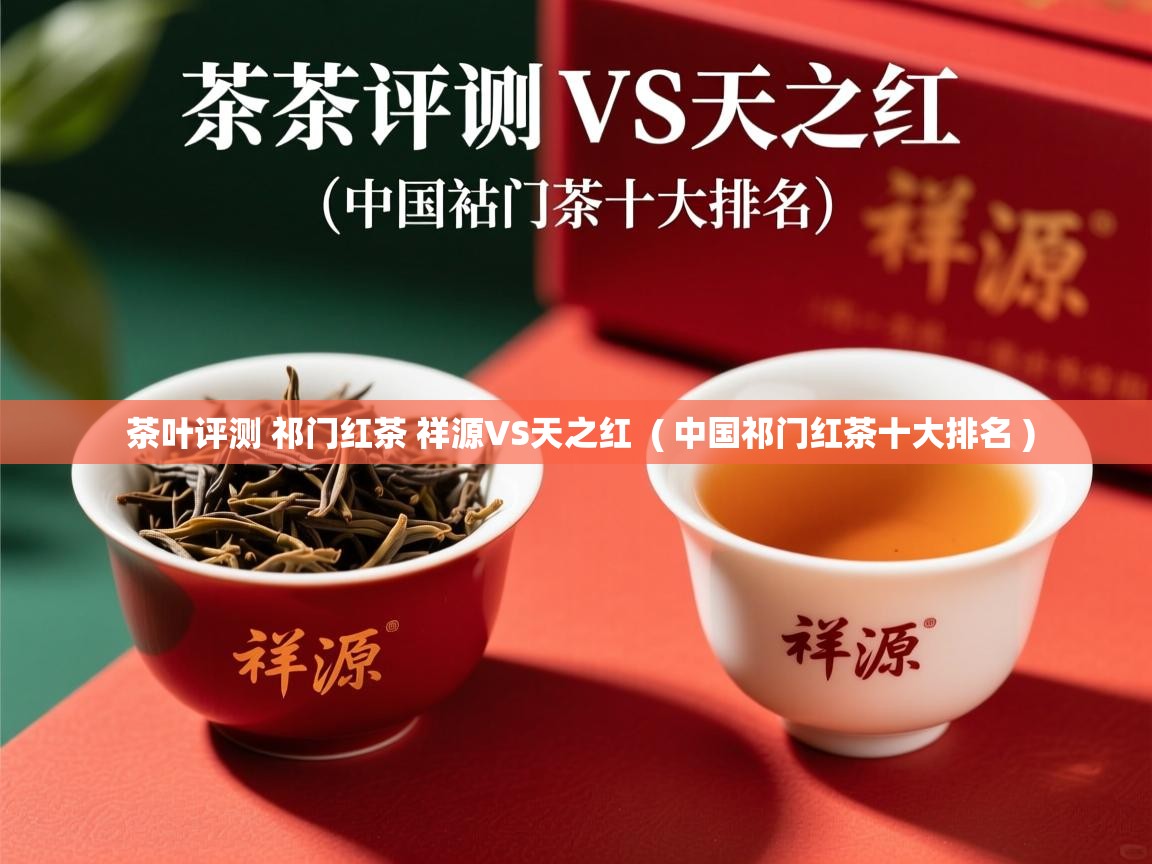  茶叶评测 祁门红茶 祥源VS天之红  ( 中国祁门红茶十大排名 )