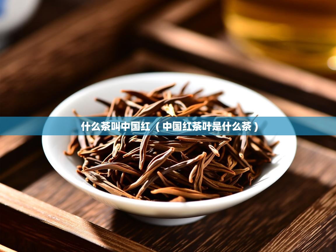  什么茶叫中国红  ( 中国红茶叶是什么茶 )