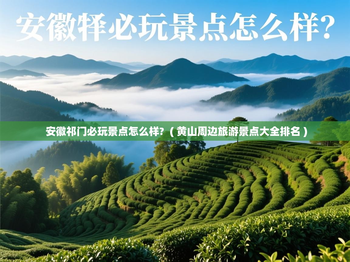 安徽祁门必玩景点怎么样?  ( 黄山周边旅游景点大全排名 )  安徽祁门必玩景点怎么样?  ( 黄山周边旅游景点大全排名 )