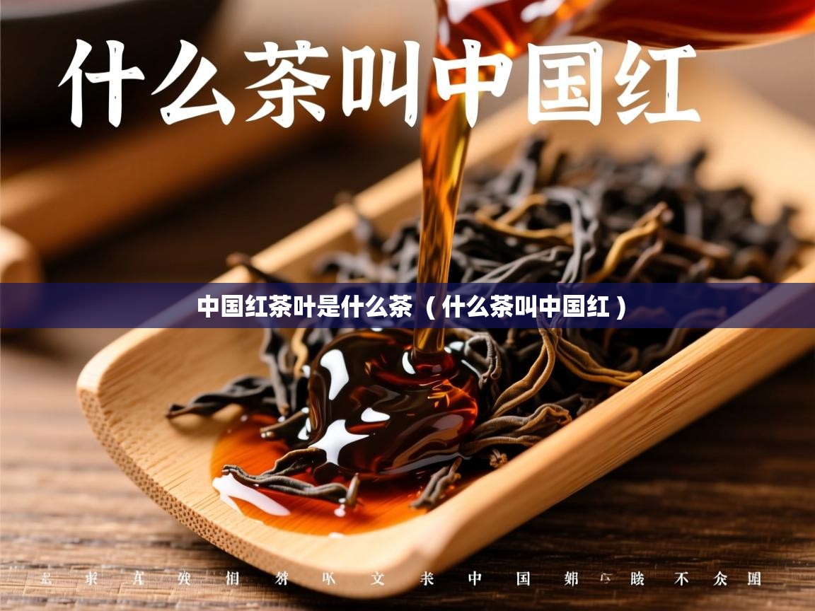 中国红茶叶是什么茶  ( 什么茶叫中国红 )  中国红茶叶是什么茶  ( 什么茶叫中国红 )