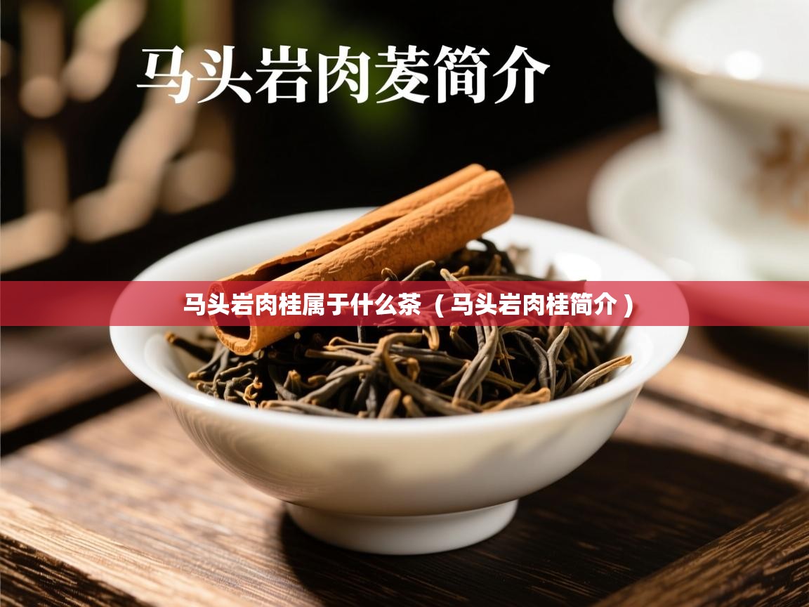 马头岩肉桂属于什么茶  ( 马头岩肉桂简介 )  马头岩肉桂属于什么茶  ( 马头岩肉桂简介 )