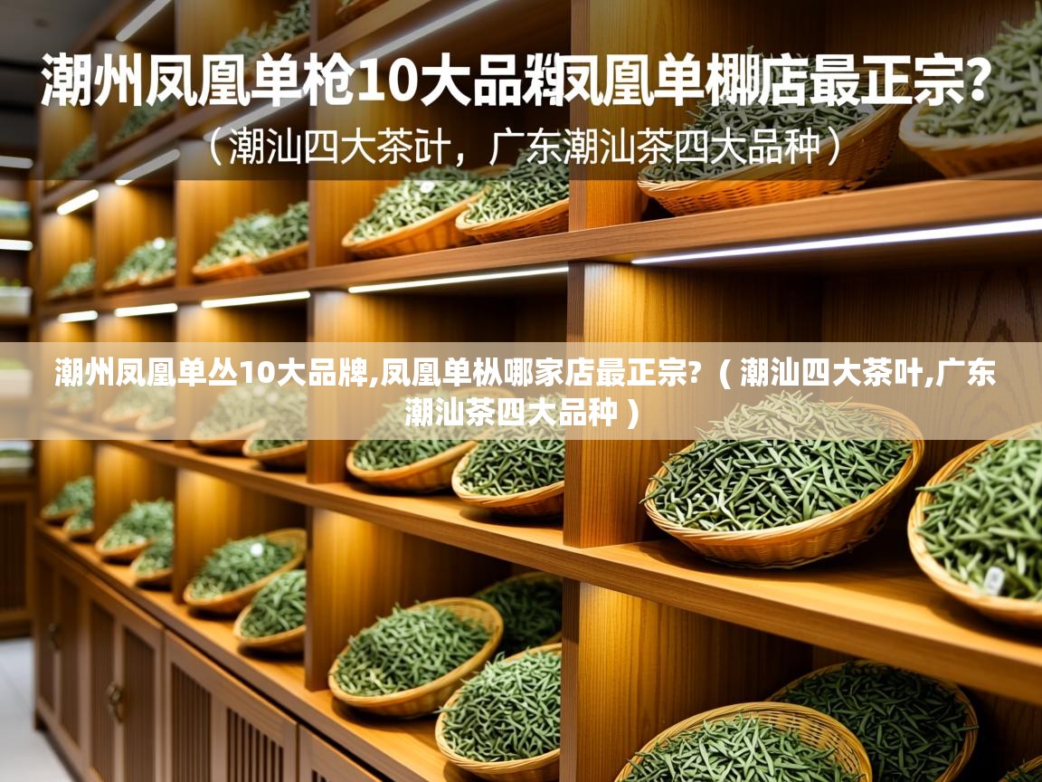  潮州凤凰单丛10大品牌,凤凰单枞哪家店最正宗?  ( 潮汕四大茶叶,广东潮汕茶四大品种 )