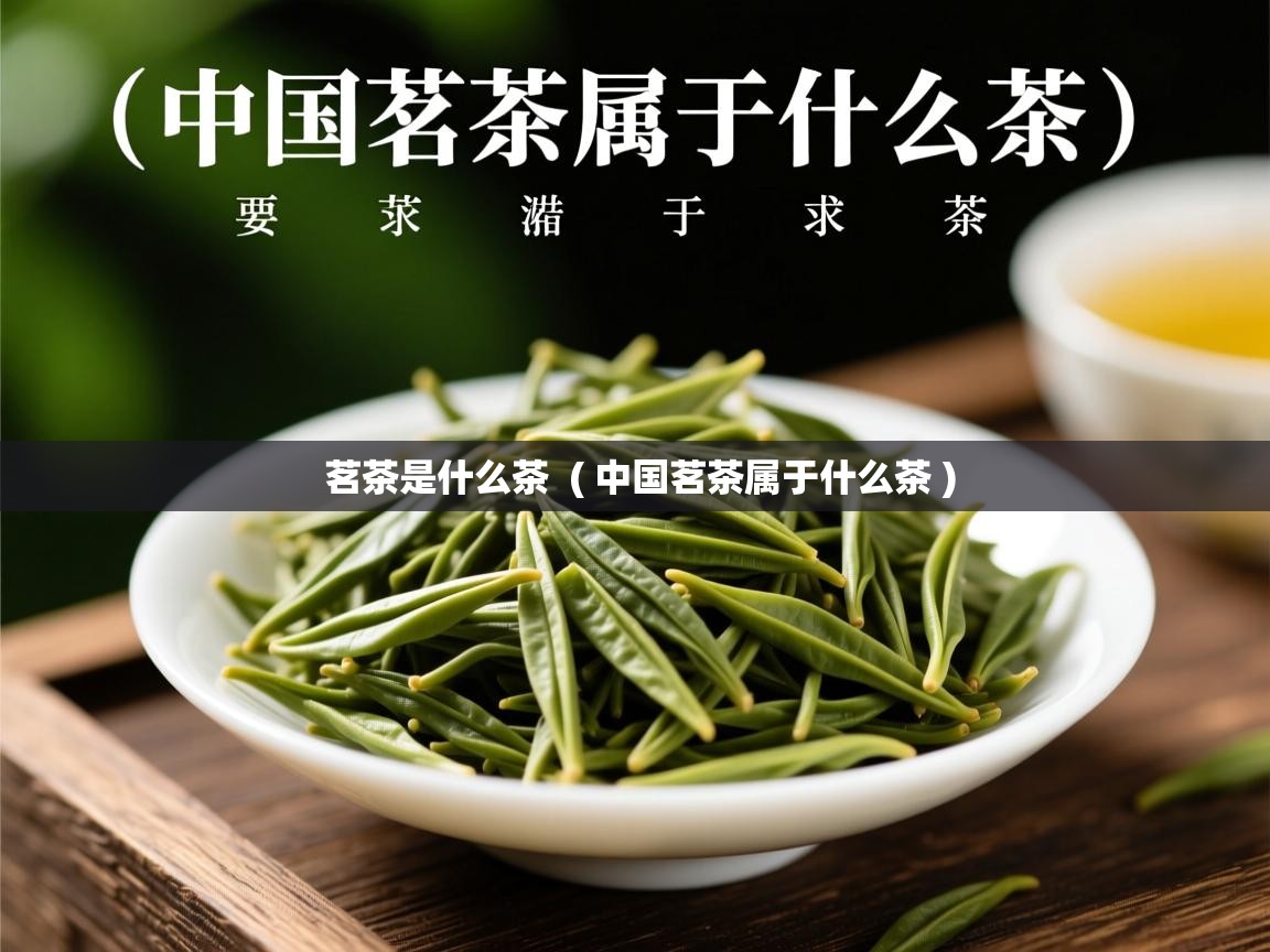 茗茶是什么茶  ( 中国茗茶属于什么茶 )  茗茶是什么茶  ( 中国茗茶属于什么茶 )