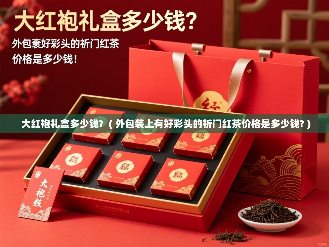  大红袍礼盒多少钱?  ( 外包装上有好彩头的祈门红茶价格是多少钱? )