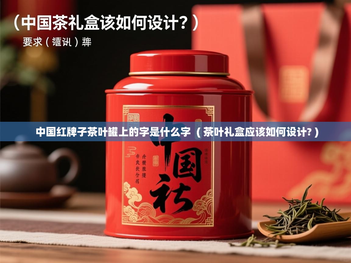  中国红牌子茶叶罐上的字是什么字  ( 茶叶礼盒应该如何设计? )