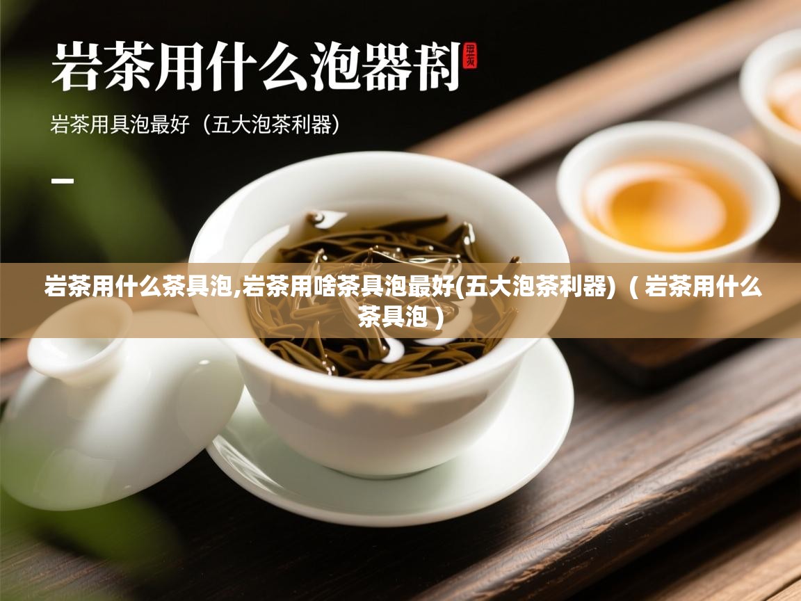 岩茶用什么茶具泡,岩茶用啥茶具泡最好(五大泡茶利器)  ( 岩茶用什么茶具泡 )  岩茶用什么茶具泡,岩茶用啥茶具泡最好(五大泡茶利器)  ( 岩茶用什么茶具泡 )