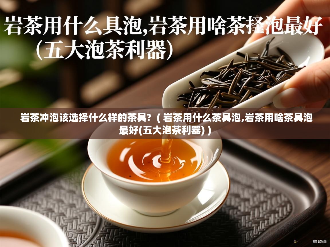 岩茶冲泡该选择什么样的茶具?  ( 岩茶用什么茶具泡,岩茶用啥茶具泡最好(五大泡茶利器) )  岩茶冲泡该选择什么样的茶具?  ( 岩茶用什么茶具泡,岩茶用啥茶具泡最好(五大泡茶利器) )
