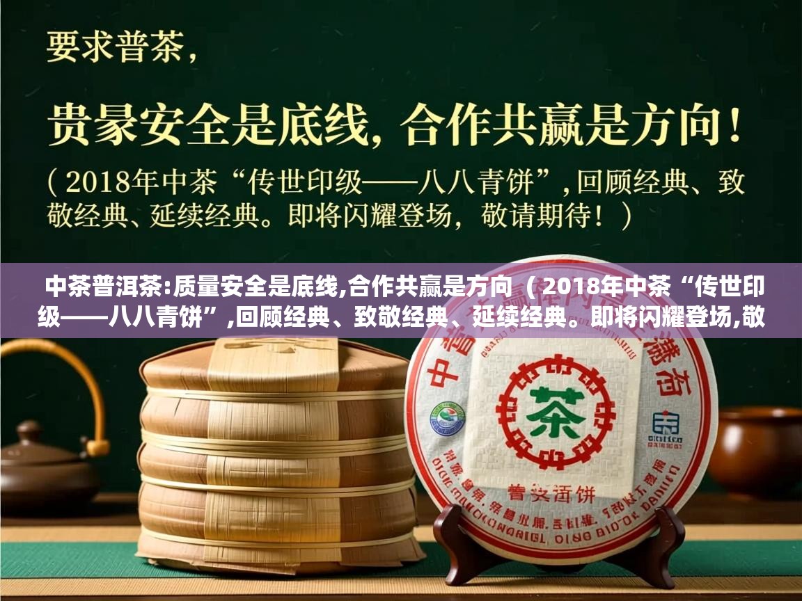  中茶普洱茶:质量安全是底线,合作共赢是方向  ( 2018年中茶“传世印级——八八青饼”,回顾经典、致敬经典、延续经典。即将闪耀登场,敬请期待! )