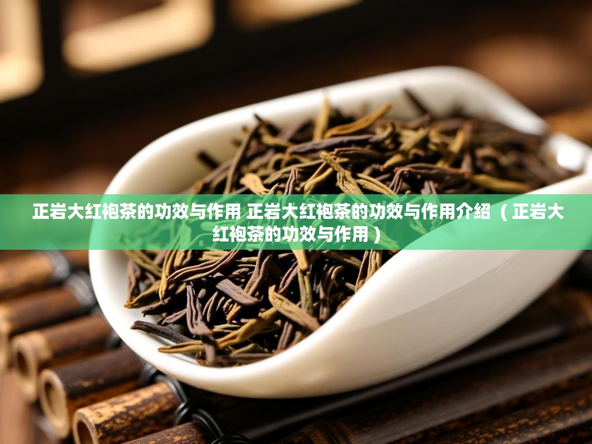 正岩大红袍茶的功效与作用 正岩大红袍茶的功效与作用介绍  ( 正岩大红袍茶的功效与作用 )  正岩大红袍茶的功效与作用 正岩大红袍茶的功效与作用介绍  ( 正岩大红袍茶的功效与作用 )