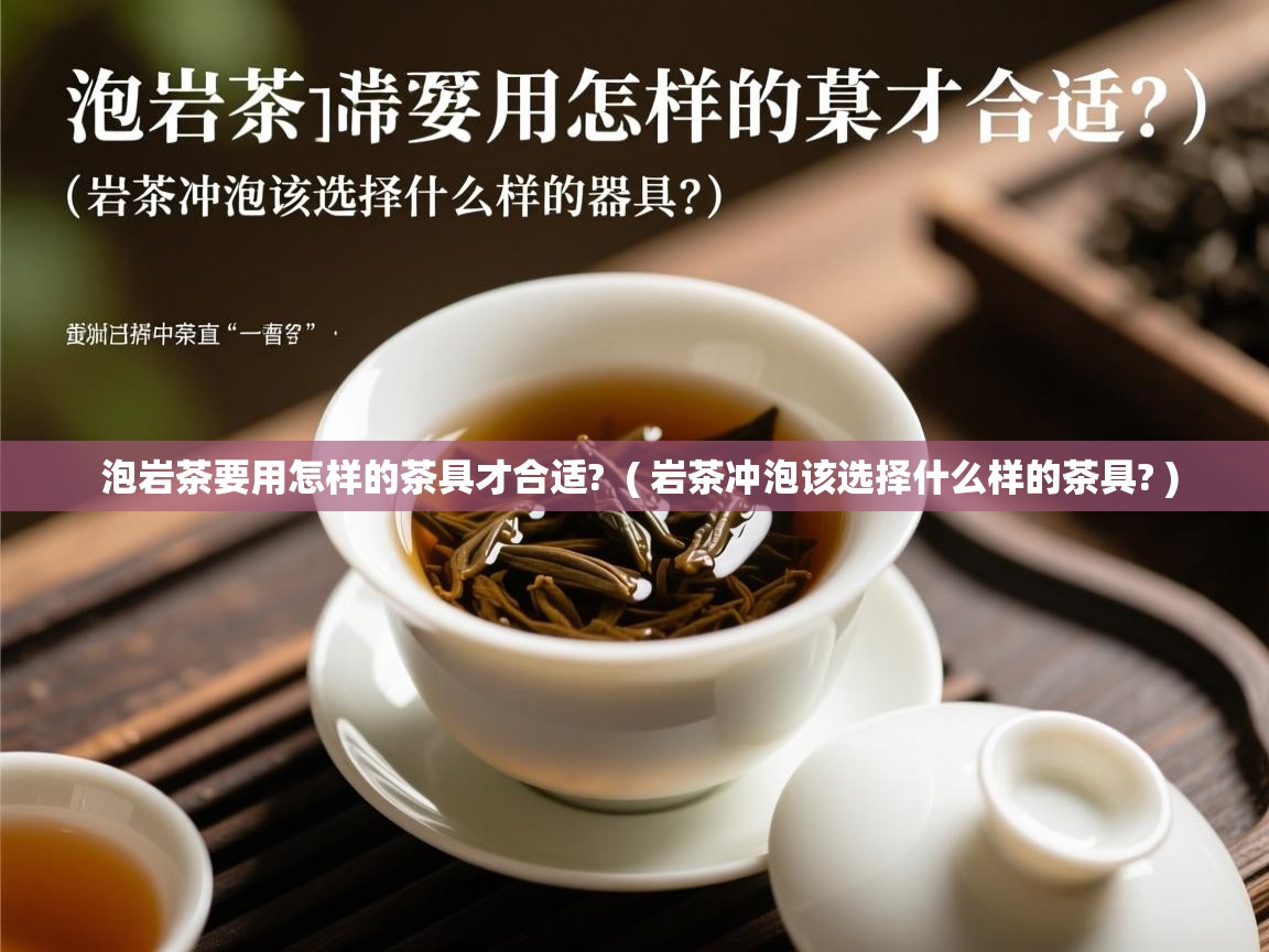  泡岩茶要用怎样的茶具才合适?  ( 岩茶冲泡该选择什么样的茶具? )