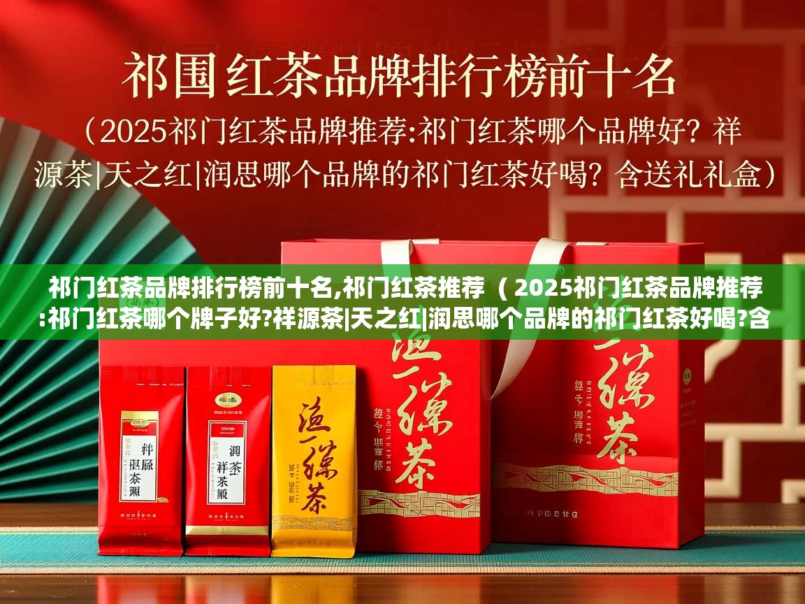 祁门红茶品牌排行榜前十名,祁门红茶推荐  ( 2025祁门红茶品牌推荐:祁门红茶哪个牌子好?祥源茶|天之红|润思哪个品牌的祁门红茶好喝?含送礼礼盒 )  祁门红茶品牌排行榜前十名,祁门红茶推荐  ( 2025祁门红茶品牌推荐:祁门红茶哪个牌子好?祥源茶|天之红|润思哪个品牌的祁门红茶好喝?含送礼礼盒 )