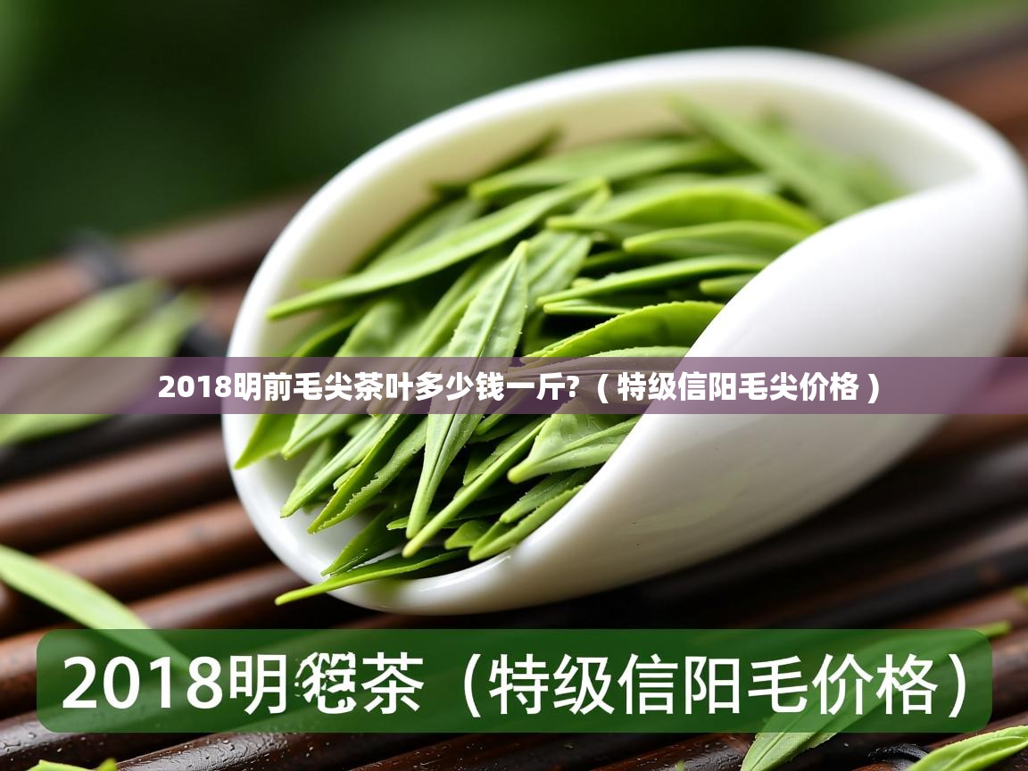  2018明前毛尖茶叶多少钱一斤?  ( 特级信阳毛尖价格 )
