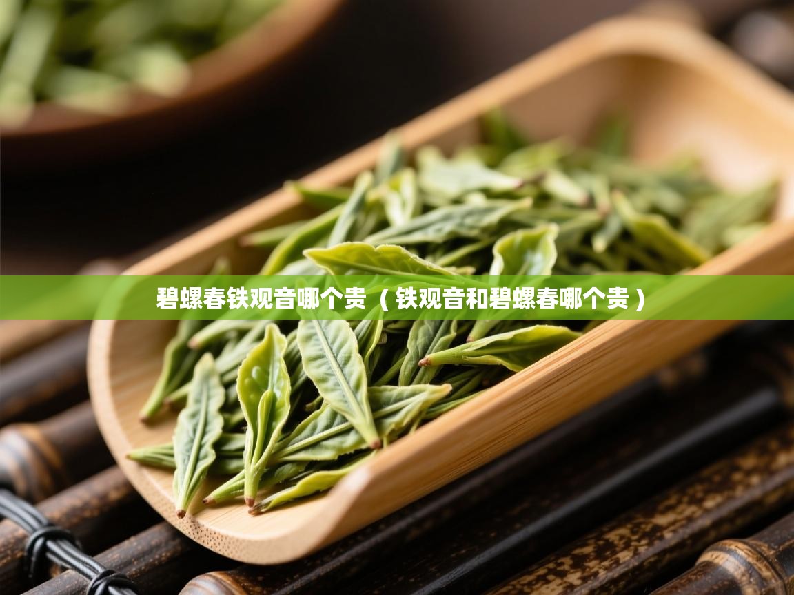 碧螺春铁观音哪个贵  ( 铁观音和碧螺春哪个贵 )  碧螺春铁观音哪个贵  ( 铁观音和碧螺春哪个贵 )