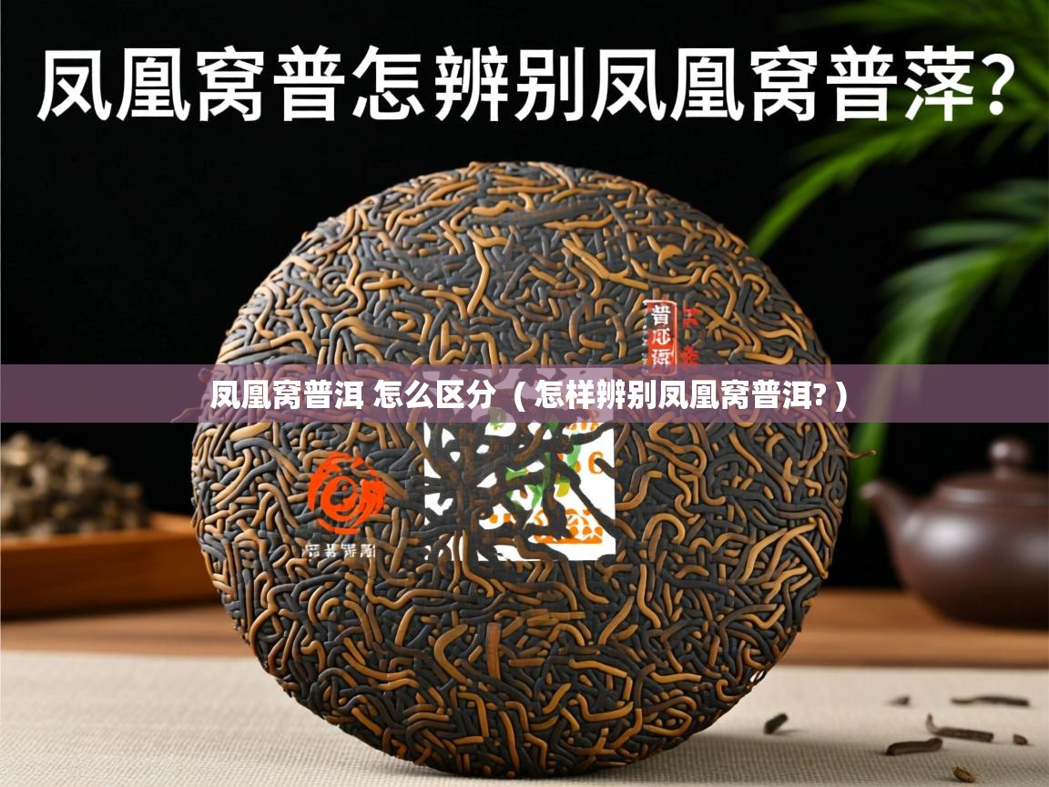 凤凰窝普洱 怎么区分  ( 怎样辨别凤凰窝普洱? )  凤凰窝普洱 怎么区分  ( 怎样辨别凤凰窝普洱? )