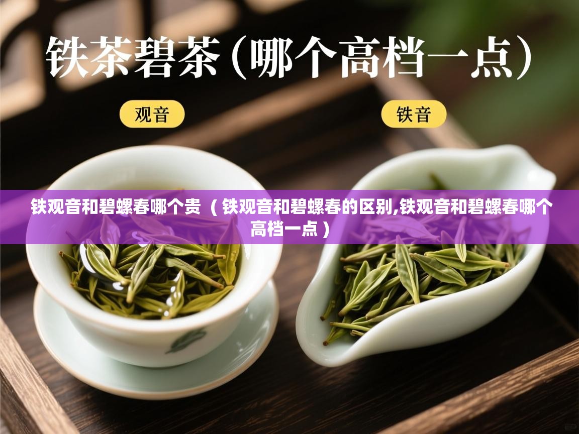  铁观音和碧螺春哪个贵  ( 铁观音和碧螺春的区别,铁观音和碧螺春哪个高档一点 )