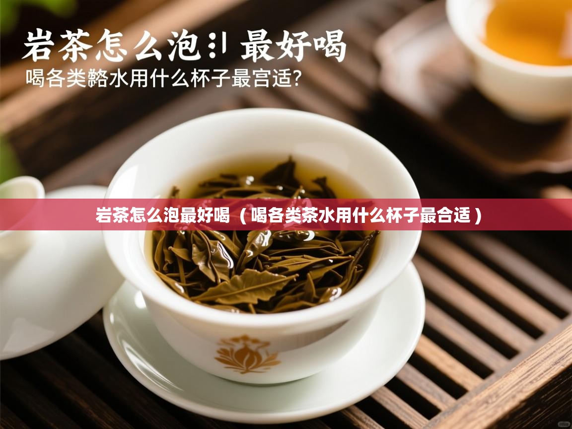  岩茶怎么泡最好喝  ( 喝各类茶水用什么杯子最合适 )