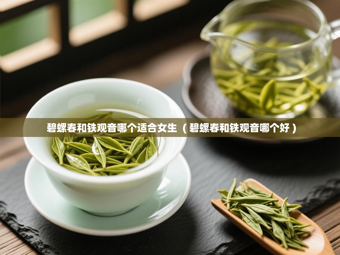  碧螺春和铁观音哪个适合女生  ( 碧螺春和铁观音哪个好 )
