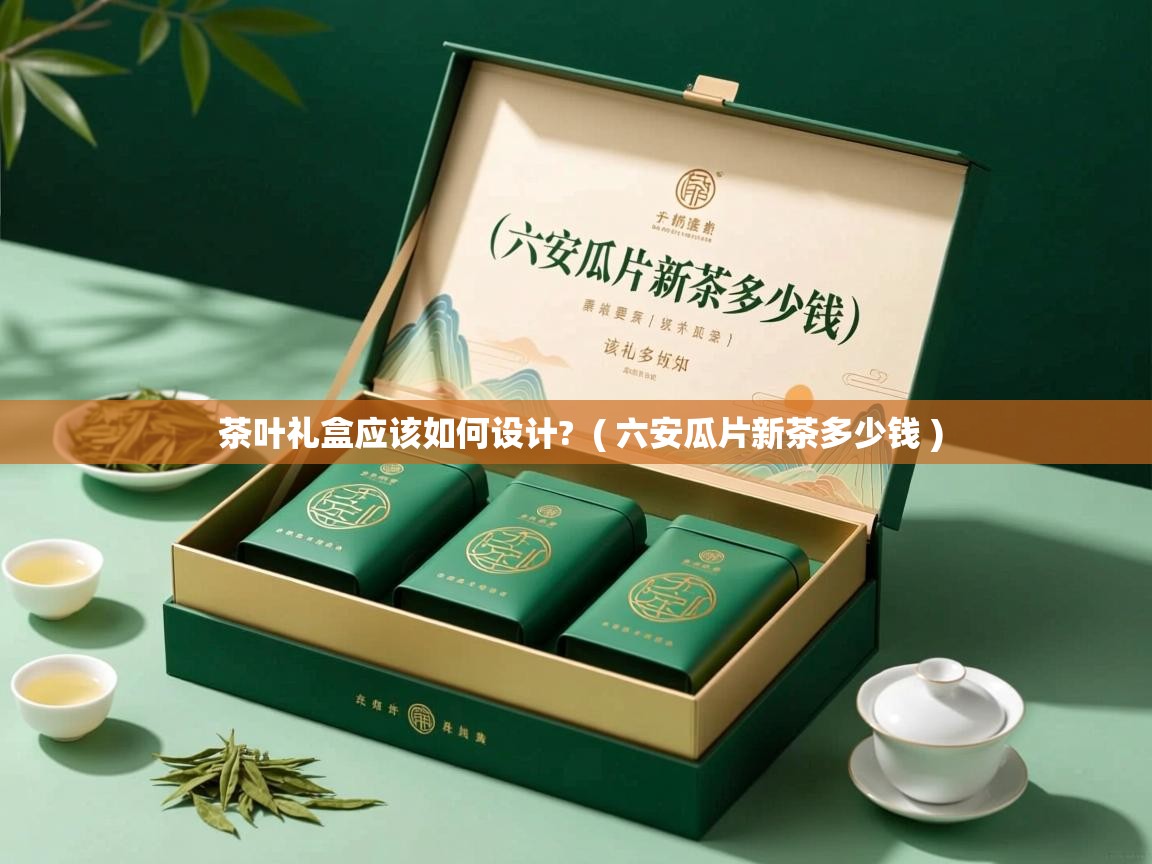茶叶礼盒应该如何设计?  ( 六安瓜片新茶多少钱 )  茶叶礼盒应该如何设计?  ( 六安瓜片新茶多少钱 )