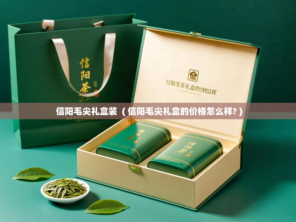  信阳毛尖礼盒装  ( 信阳毛尖礼盒的价格怎么样? )