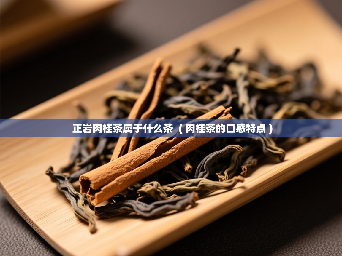 正岩肉桂茶属于什么茶  ( 肉桂茶的口感特点 )  正岩肉桂茶属于什么茶  ( 肉桂茶的口感特点 )