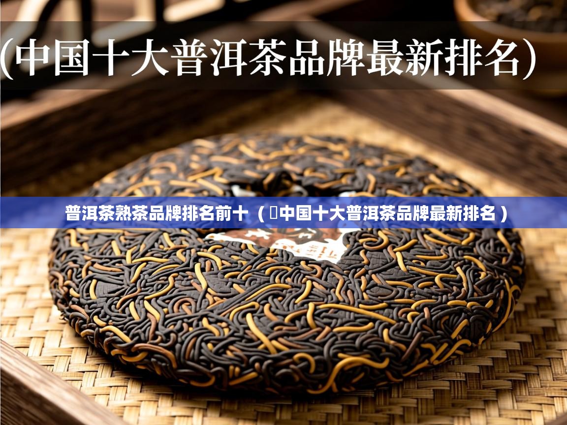  普洱茶熟茶品牌排名前十  ( ​中国十大普洱茶品牌最新排名 )
