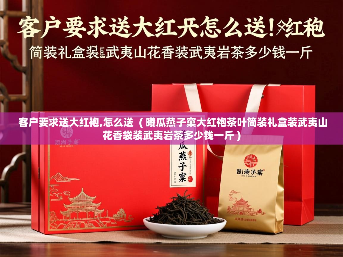 客户要求送大红袍,怎么送  ( 曦瓜燕子窠大红袍茶叶简装礼盒装武夷山花香袋装武夷岩茶多少钱一斤 )  客户要求送大红袍,怎么送  ( 曦瓜燕子窠大红袍茶叶简装礼盒装武夷山花香袋装武夷岩茶多少钱一斤 )