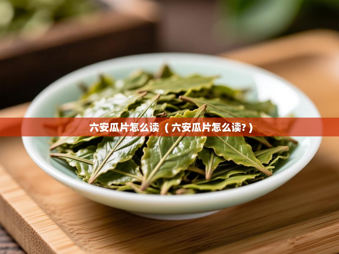 六安瓜片怎么读 ( 六安瓜片怎么读? ) 六安瓜片怎么读 ( 六安瓜片怎么读? )