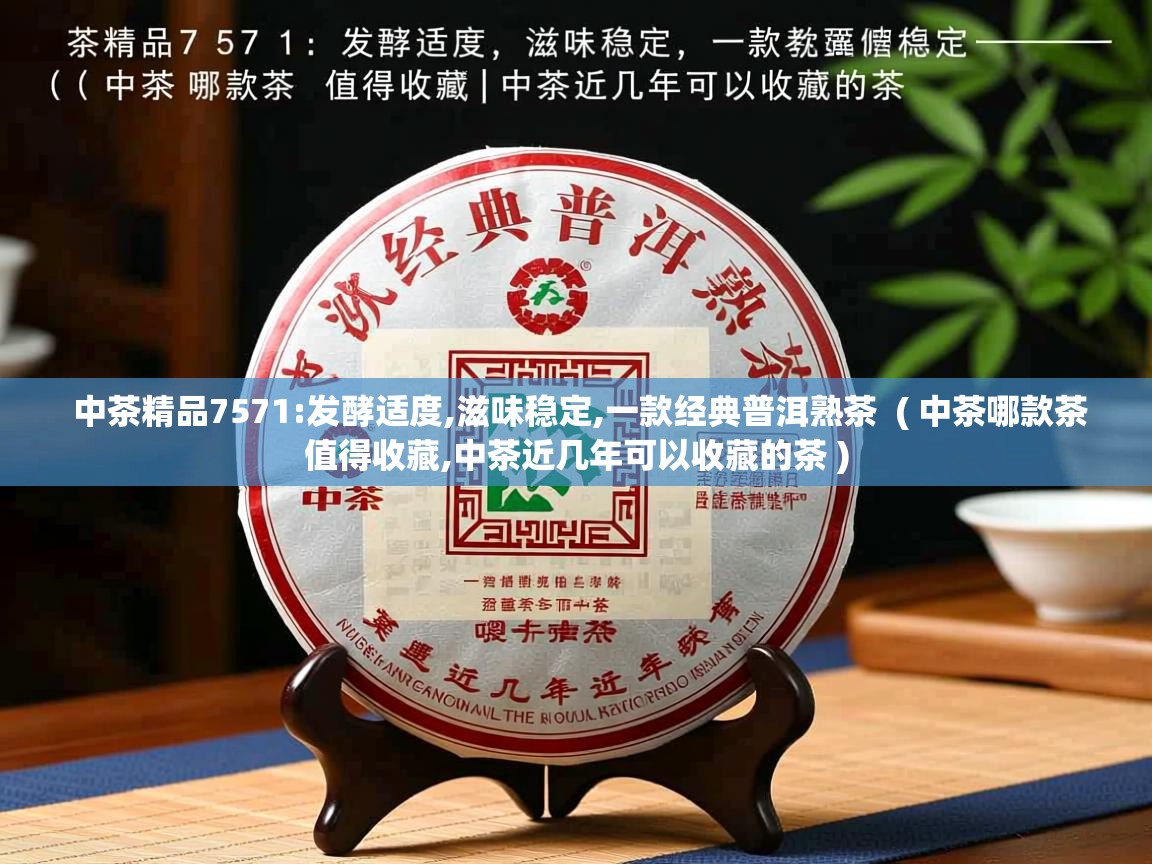 中茶精品7571:发酵适度,滋味稳定,一款经典普洱熟茶 ( 中茶哪款茶值得收藏,中茶近几年可以收藏的茶 ) 中茶精品7571:发酵适度,滋味稳定,一款经典普洱熟茶 ( 中茶哪款茶值得收藏,中茶近几年可以收藏的茶 )