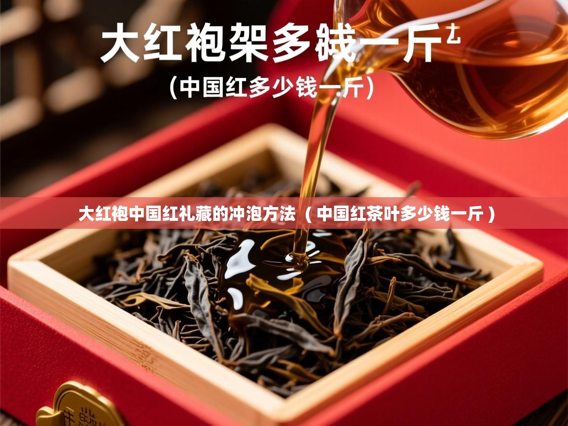 大红袍中国红礼藏的冲泡方法 ( 中国红茶叶多少钱一斤 ) 大红袍中国红礼藏的冲泡方法 ( 中国红茶叶多少钱一斤 )