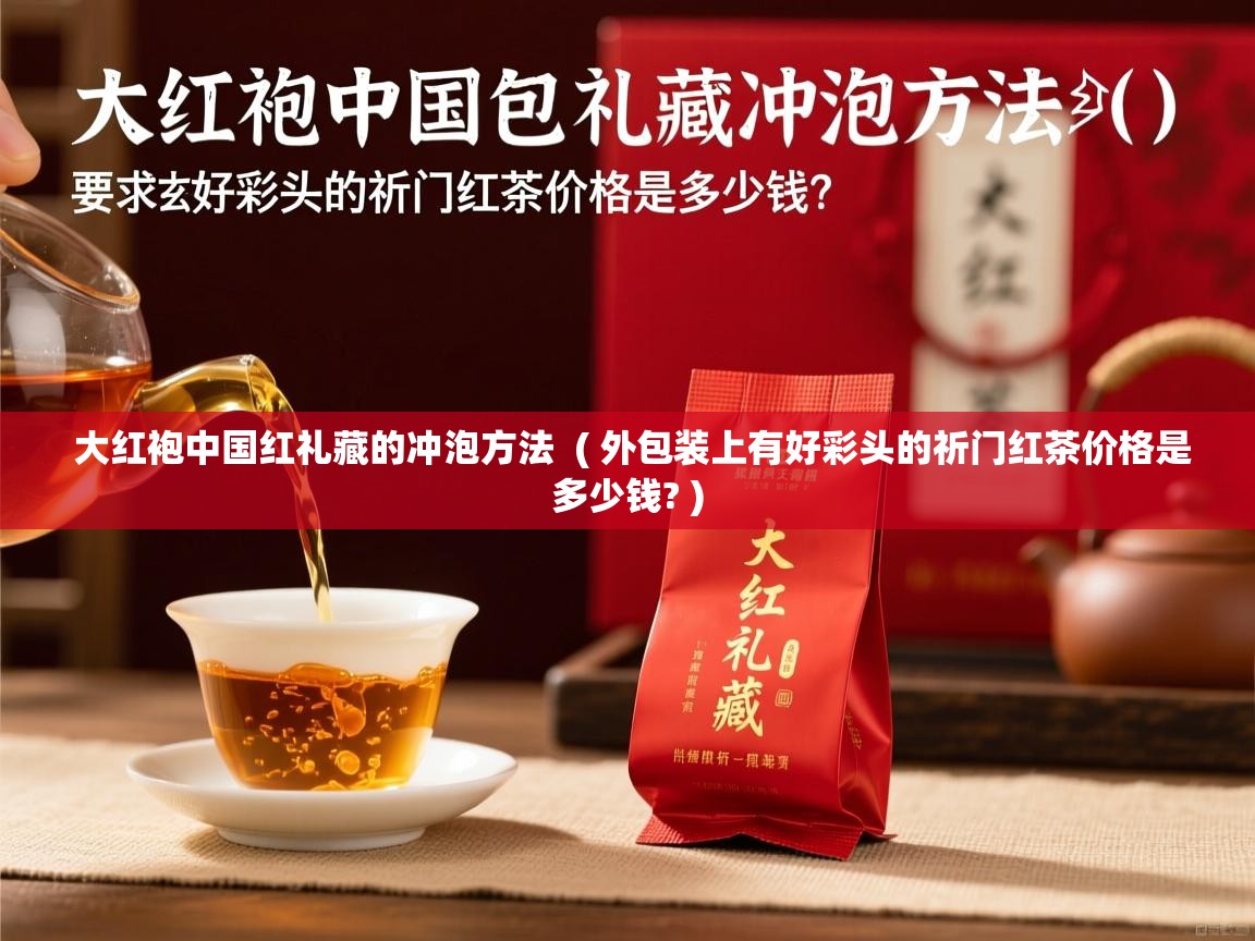  大红袍中国红礼藏的冲泡方法  ( 外包装上有好彩头的祈门红茶价格是多少钱? )