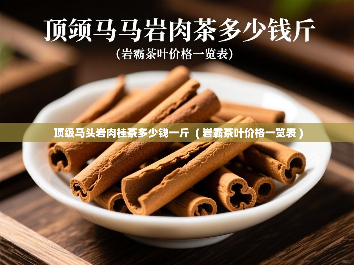 顶级马头岩肉桂茶多少钱一斤 ( 岩霸茶叶价格一览表 ) 顶级马头岩肉桂茶多少钱一斤 ( 岩霸茶叶价格一览表 )