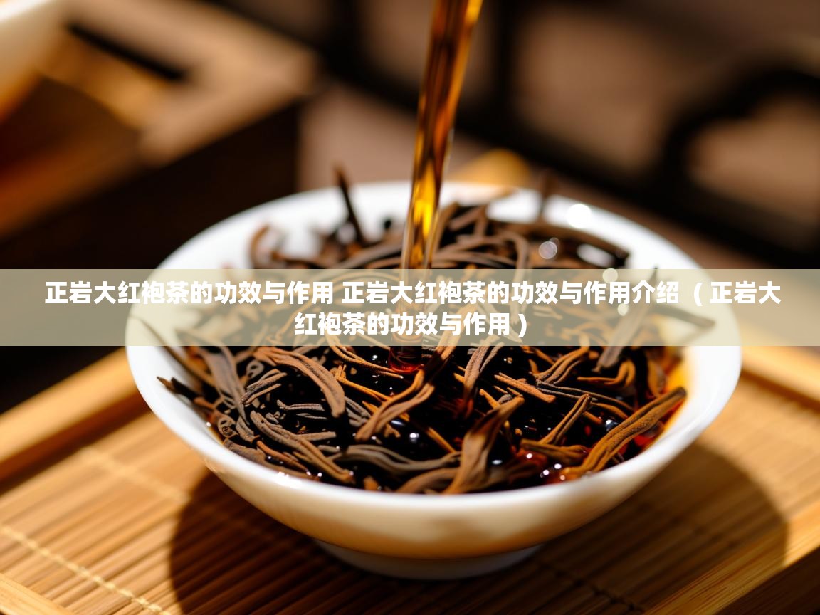 正岩大红袍茶的功效与作用 正岩大红袍茶的功效与作用介绍 ( 正岩大红袍茶的功效与作用 ) 正岩大红袍茶的功效与作用 正岩大红袍茶的功效与作用介绍 ( 正岩大红袍茶的功效与作用 )