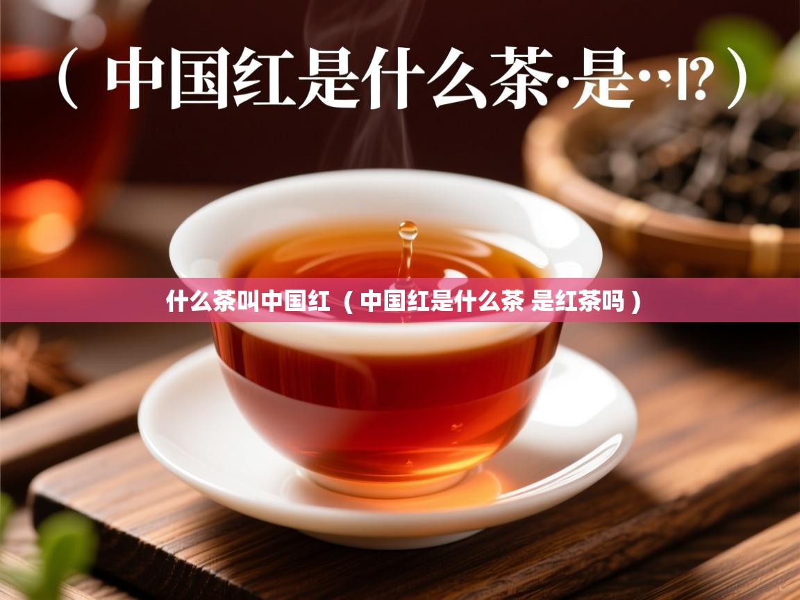  什么茶叫中国红  ( 中国红是什么茶 是红茶吗 )