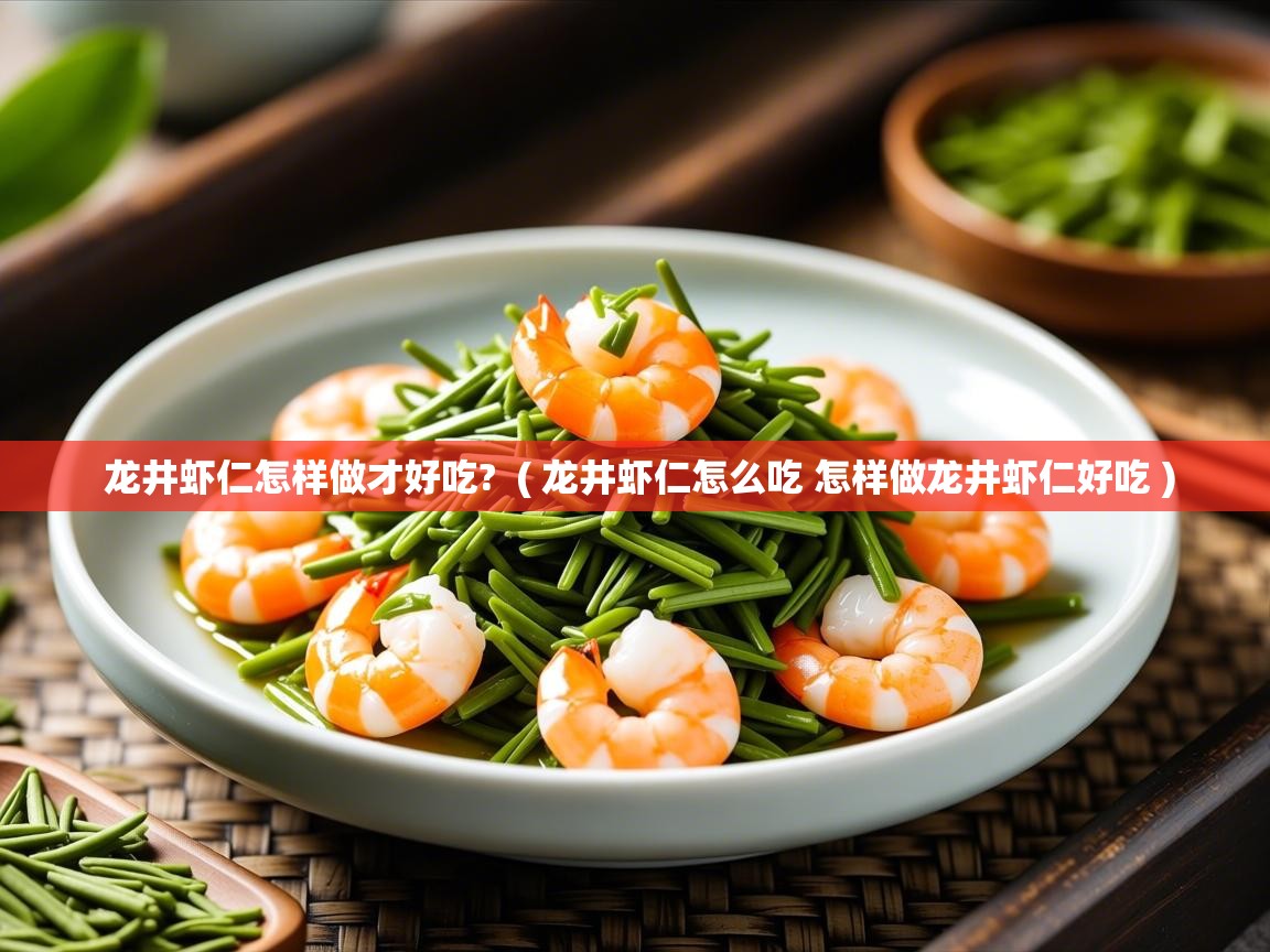 龙井虾仁怎样做才好吃? ( 龙井虾仁怎么吃 怎样做龙井虾仁好吃 ) 龙井虾仁怎样做才好吃? ( 龙井虾仁怎么吃 怎样做龙井虾仁好吃 )